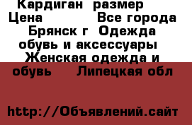 Кардиган ,размер 46 › Цена ­ 1 300 - Все города, Брянск г. Одежда, обувь и аксессуары » Женская одежда и обувь   . Липецкая обл.